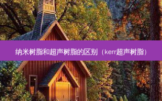 纳米树脂和超声树脂的区别（kerr超声树脂）