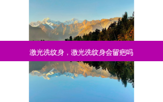 激光洗纹身，激光洗纹身会留疤吗