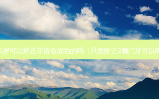 35岁可以矫正牙齿有成功的吗（只想矫正2颗门牙可以吗）