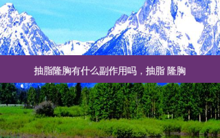抽脂隆胸有什么副作用吗，抽脂 隆胸