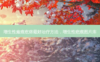 增生性瘢痕疙瘩 *** 治疗 *** ，增生性疤痕图片库