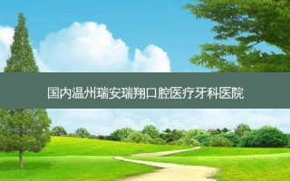 国内温州瑞安瑞翔口腔医疗牙科医院
