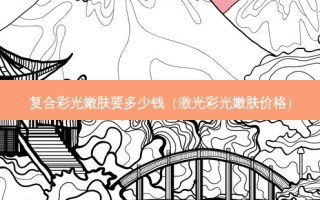 复合彩光嫩肤要多少钱（激光彩光嫩肤价格）