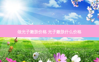 做光子嫩肤价格 光子嫩肤什么价格