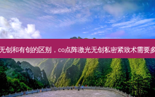 点阵激光无创和有创的区别，co点阵激光无创私密紧致术需要多久做一次