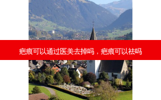 疤痕可以通过医美去掉吗，疤痕可以祛吗