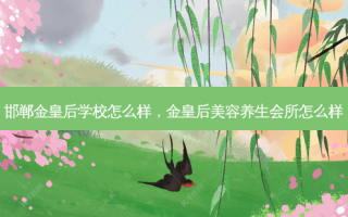 邯郸金皇后学校怎么样，金皇后美容养生会所怎么样