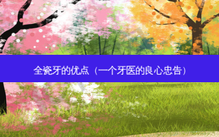 全瓷牙的优点（一个牙医的良心忠告）