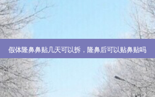 假体隆鼻鼻贴几天可以拆，隆鼻后可以贴鼻贴吗