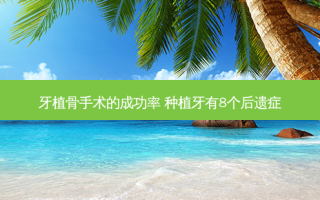 牙植骨手术的成功率 种植牙有8个后遗症
