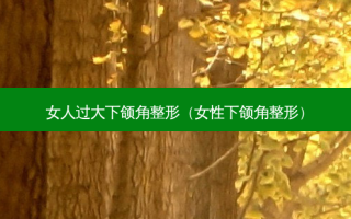 女人过大下颌角整形（女性下颌角整形）