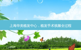 上海华美植发中心，植发手术视频全过程