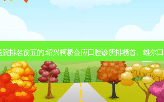 国内齿科外科齿科医院排名前五的:绍兴柯桥金应口腔诊所排榜首、维尔口腔(宋家庄分院)第二!