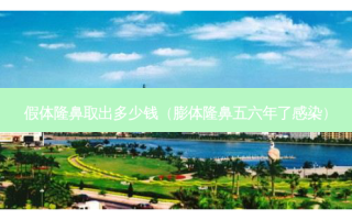 假体隆鼻取出多少钱（膨体隆鼻五六年了感染）