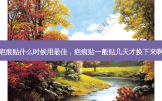 疤痕贴什么时候用 *** ，疤痕贴一般贴几天才换下来啊