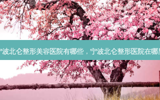 宁波北仑整形美容医院有哪些，宁波北仑整形医院在哪里