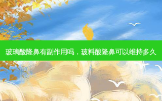 玻璃酸隆鼻有副作用吗，玻料酸隆鼻可以维持多久