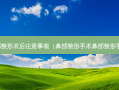 鼻部整形术后注意事项（鼻部整形手术鼻部整形手术）