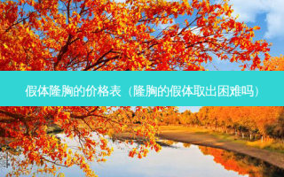 假体隆胸的价格表（隆胸的假体取出困难吗）