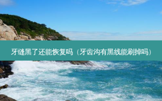 牙缝黑了还能恢复吗（牙齿沟有黑线能刷掉吗）