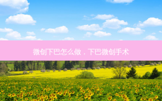 微创下巴怎么做，下巴微创手术
