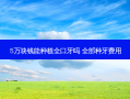 5万块钱能种植全口牙吗 全部种牙费用