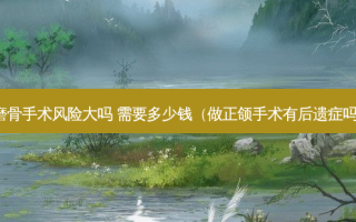 磨骨手术风险大吗 需要多少钱（做正颌手术有后遗症吗）
