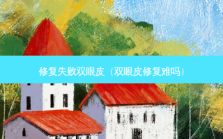 修复失败双眼皮（双眼皮修复难吗）