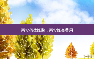 西安假体隆胸，西安隆鼻费用