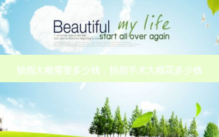 抽脂大概需要多少钱，抽脂手术大概花多少钱
