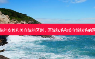 医院的皮秒和美容院的区别，医院脱毛和美容院脱毛的区别