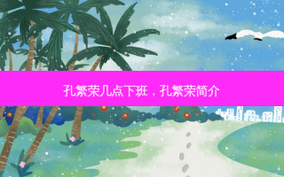 孔繁荣几点下班，孔繁荣简介