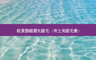欧莱雅眼霜长睫毛（奇士美睫毛膏）