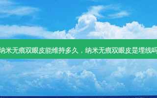 纳米无痕双眼皮能维持多久，纳米无痕双眼皮是埋线吗