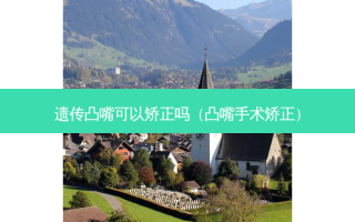 遗传凸嘴可以矫正吗（凸嘴手术矫正）