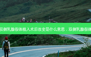 双侧乳腺假体植入术后改变是什么意思，双侧乳腺假体