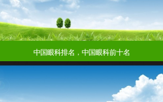 中国眼科排名，中国眼科前十名