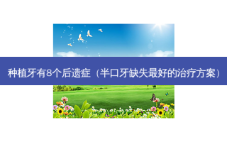 种植牙有8个后遗症（半口牙缺失好的方案）