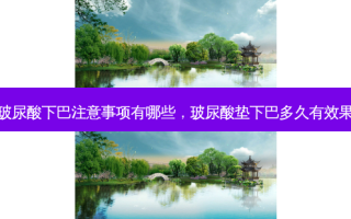 玻尿酸下巴注意事项有哪些，玻尿酸垫下巴多久有效果