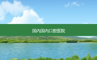 国内国内口腔医院