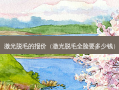 激光脱毛的报价（激光脱毛全脸要多少钱）