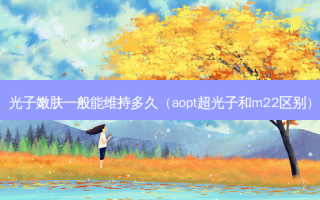 光子嫩肤一般能维持多久（aopt超光子和m22区别）