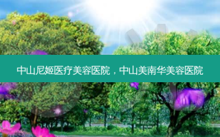 中山尼姬医疗美容医院，中山美南华美容医院
