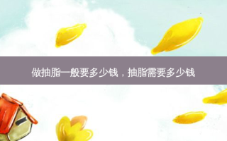 做抽脂一般要多少钱，抽脂需要多少钱