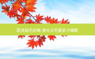 医美脱毛价格 激光去毛要多少钱呢
