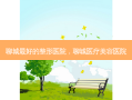 聊城 *** 的整形医院，聊城医疗美容医院