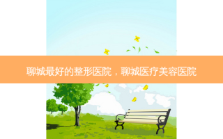 聊城 *** 的整形医院，聊城医疗美容医院