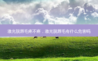 激光脱唇毛疼不疼，激光脱唇毛有什么危害吗