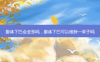 膨体下巴会变形吗，膨体下巴可以维持一辈子吗