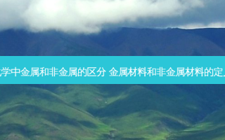 化学中金属和非金属的区分 金属材料和非金属材料的定义